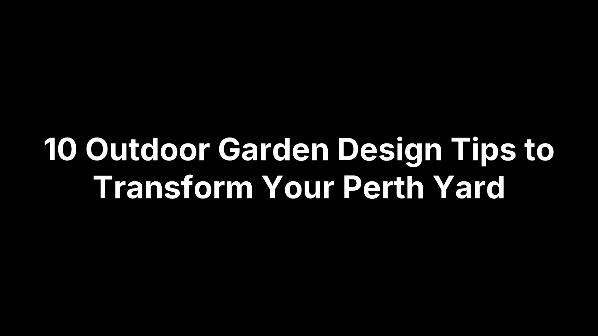 10 Outdoor Garden Design Tips to Transform Your Perth Yard
