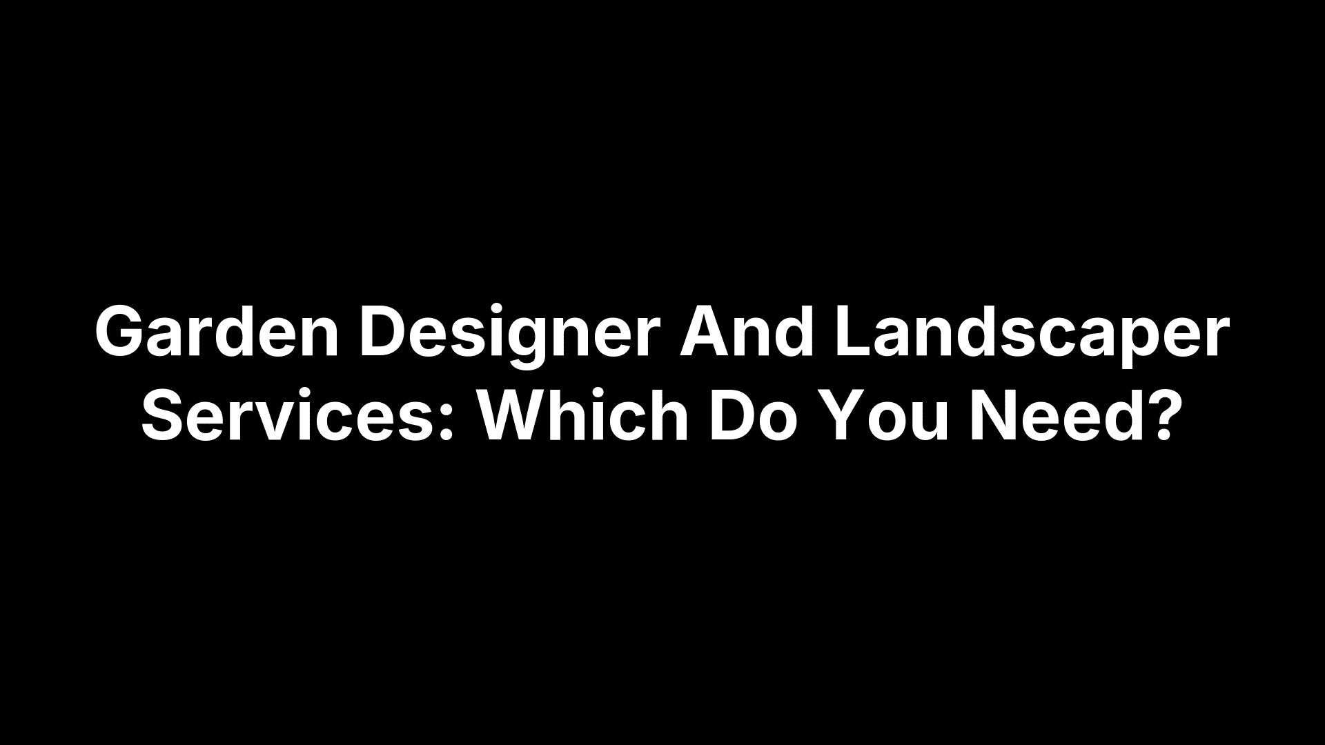 Garden Designer And Landscaper Services: Which Do You Need?