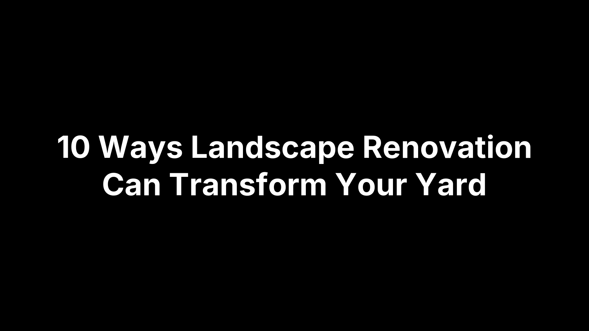 10 Ways Landscape Renovation Can Transform Your Yard