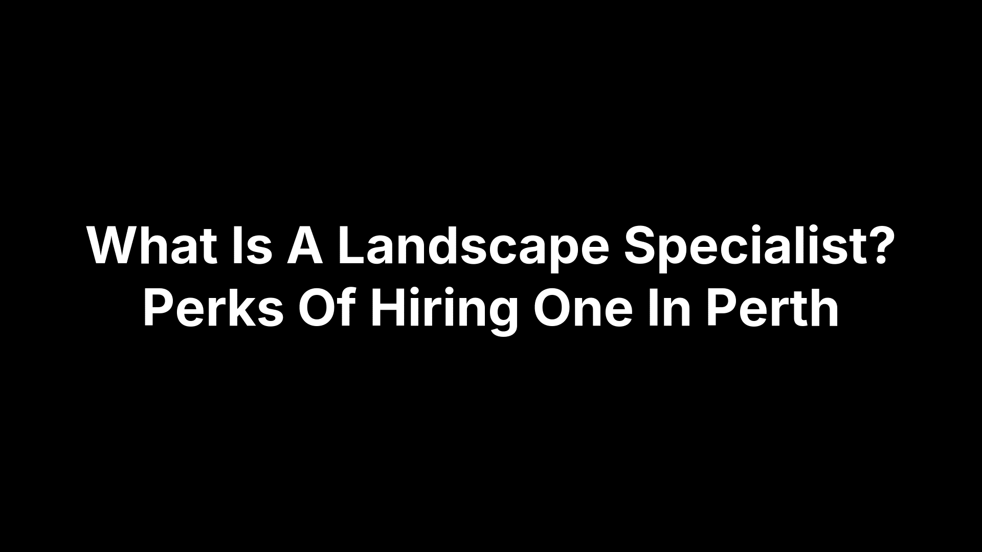 What Is A Landscape Specialist? Perks Of Hiring One In Perth