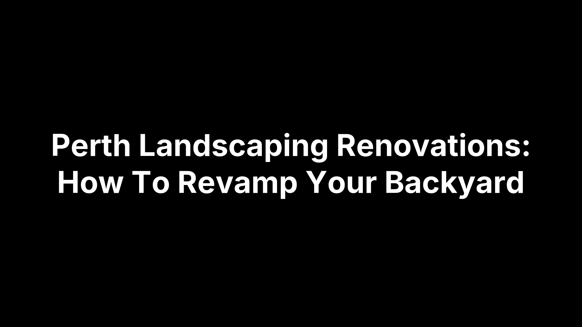Perth Landscaping Renovations: How To Revamp Your Backyard