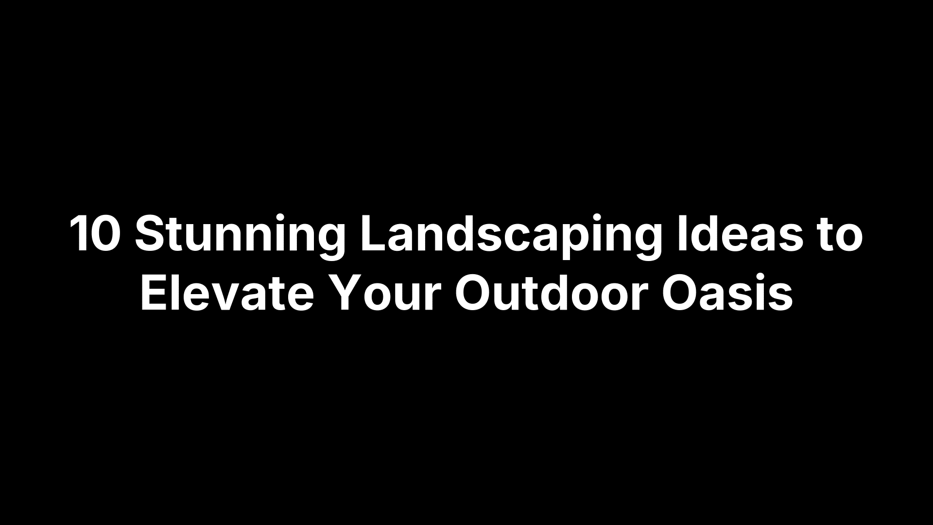 10 Stunning Landscaping Ideas to Elevate Your Outdoor Oasis